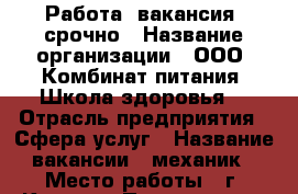 Работа (вакансия) срочно › Название организации ­ ООО “Комбинат питания “Школа здоровья“ › Отрасль предприятия ­ Сфера услуг › Название вакансии ­ механик › Место работы ­ г. Кинель › Подчинение ­ Начальнику логистики › Минимальный оклад ­ 25 000 › Максимальный оклад ­ 25 000 › Возраст от ­ 25 › Возраст до ­ 40 - Самарская обл., Кинель г. Работа » Вакансии   